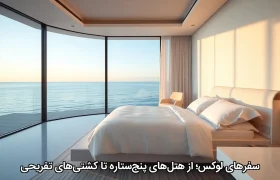 سفرهای لوکس؛ از هتل‌های پنج‌ستاره تا کشتی‌های تفریحی