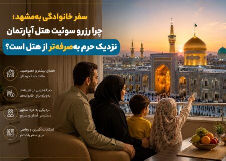 سفر خانوادگی به مشهد؛ چرا رزرو سوئیت هتل آپارتمان نزدیک حرم به‌صرفه‌تر از هتل است؟